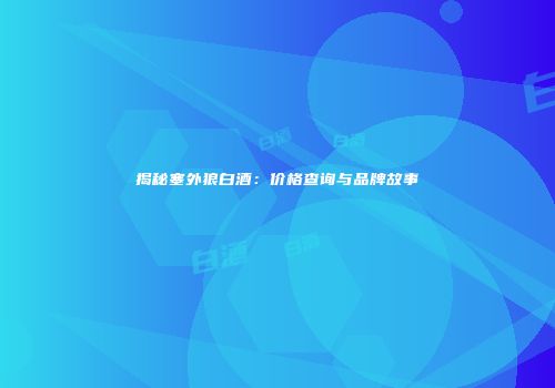 揭秘塞外狼白酒：价格查询与品牌故事
