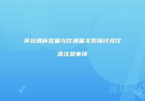 茅台酒杯容量与饮酒量关系探讨及饮酒注意事项