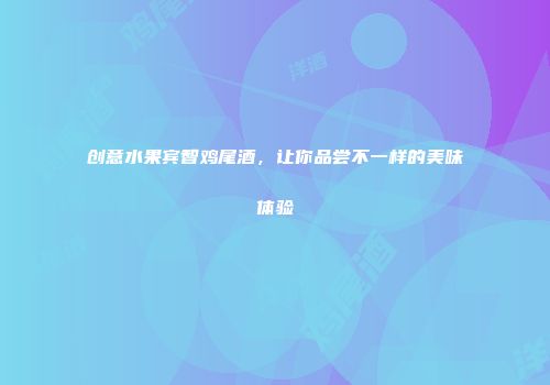 创意水果宾智鸡尾酒，让你品尝不一样的美味体验
