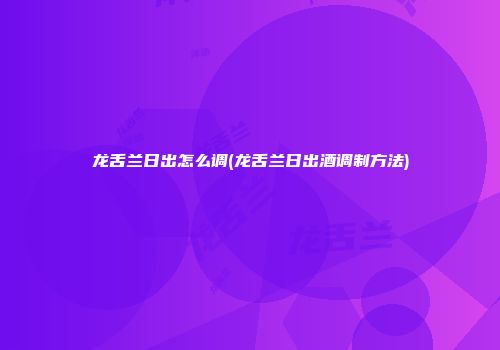 龙舌兰日出怎么调(龙舌兰日出酒调制方法)