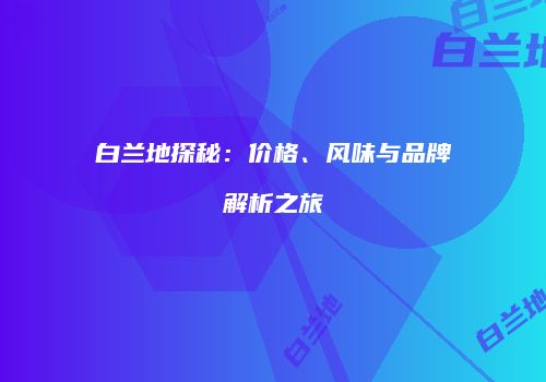 白兰地探秘：价格、风味与品牌解析之旅