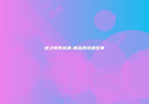 地之尊西凤酒-颐品西凤酒至尊