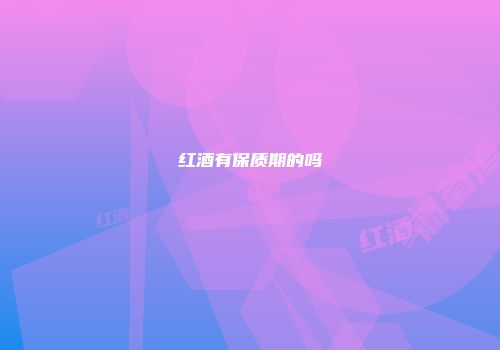 红酒有保质期的吗