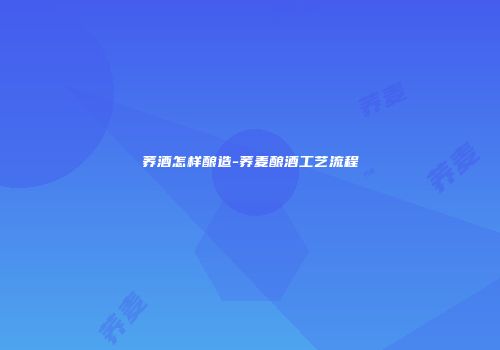 荞酒怎样酿造-荞麦酿酒工艺流程