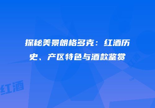 探秘美景朗格多克：红酒历史、产区特色与酒款鉴赏