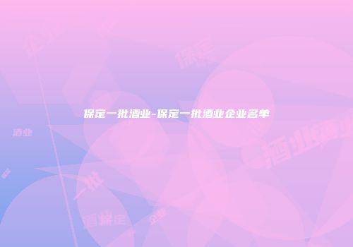 保定一批酒业-保定一批酒业企业名单