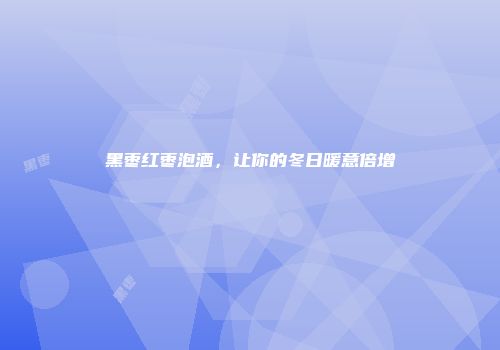 黑枣红枣泡酒，让你的冬日暖意倍增