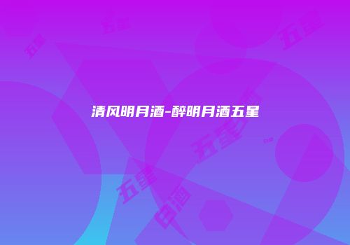 清风明月酒-醉明月酒五星