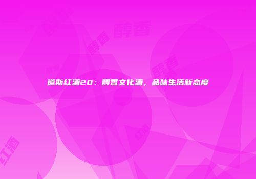 道斯红酒20：醇香文化酒，品味生活新态度