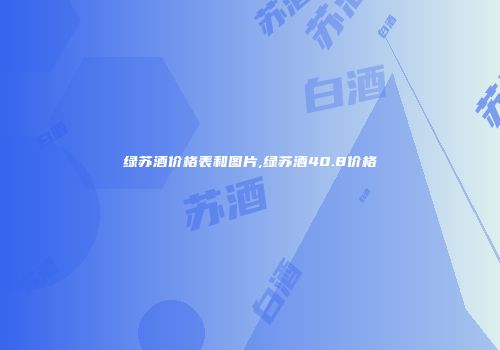 绿苏酒价格表和图片,绿苏酒40.8价格