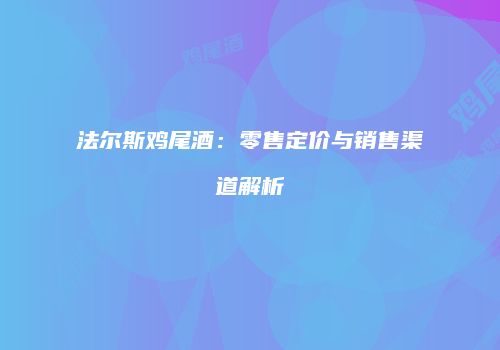 法尔斯鸡尾酒：零售定价与销售渠道解析