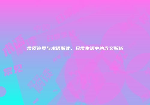 常见符号与术语解读：日常生活中的含义解析
