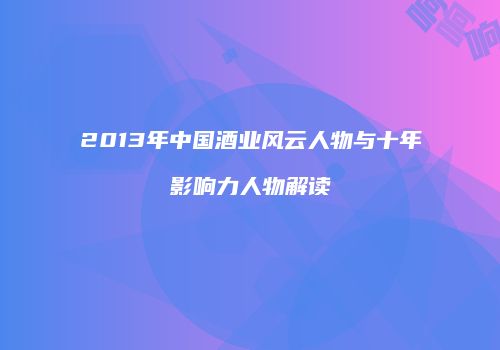 2013年中国酒业风云人物与十年影响力人物解读