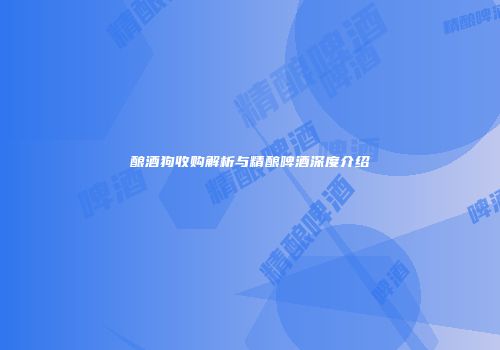 酿酒狗收购解析与精酿啤酒深度介绍