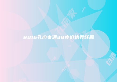 2016孔府家酒38度价格表详解