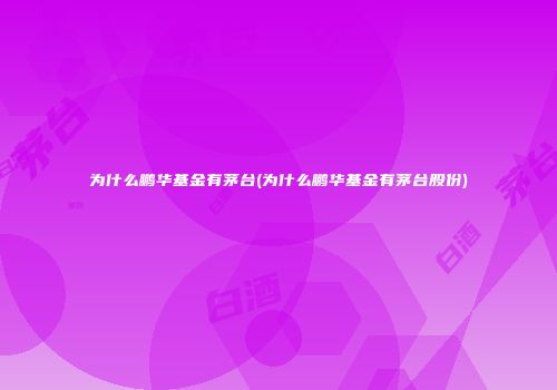 为什么鹏华基金有茅台(为什么鹏华基金有茅台股份)