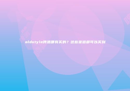oldstyle啤酒哪有买的？这些渠道都可以买到