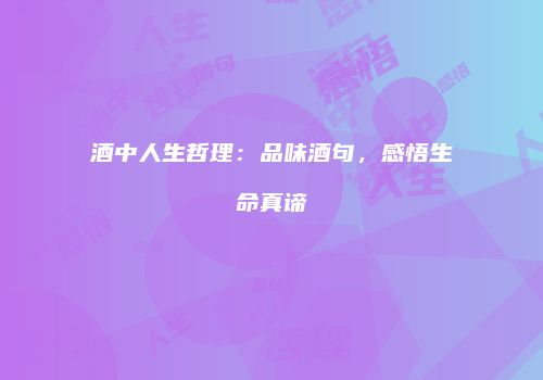 酒中人生哲理：品味酒句，感悟生命真谛