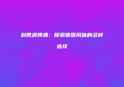 科胜道啤酒：探索德国风味的多样选择