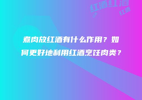 煮肉放红酒有什么作用？如何更好地利用红酒烹饪肉类？