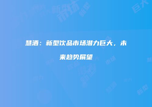 慧酒：新型饮品市场潜力巨大，未来趋势展望