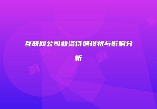 互联网公司薪资待遇现状与影响分析