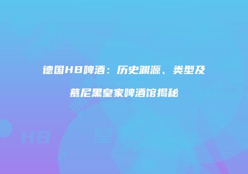 德国HB啤酒：历史渊源、类型及慕尼黑皇家啤酒馆揭秘