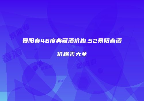 景阳春46度典藏酒价格,52景阳春酒价格表大全