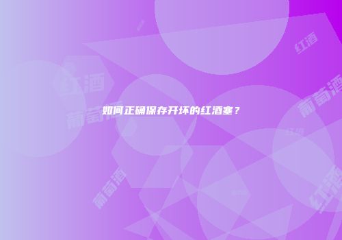 如何正确保存开坏的红酒塞？