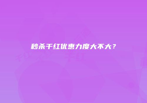 秒杀干红优惠力度大不大？