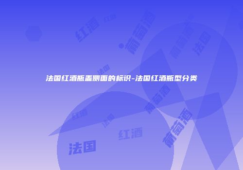 法国红酒瓶盖侧面的标识-法国红酒瓶型分类