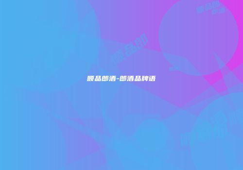 顺品郎酒-郎酒品牌语