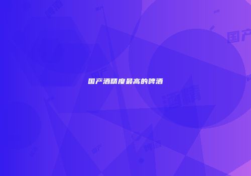 国产酒精度最高的啤酒