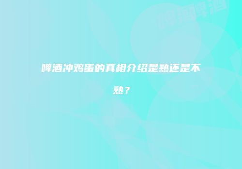啤酒冲鸡蛋的真相介绍是熟还是不熟？