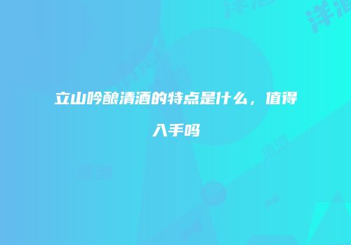 立山吟酿清酒的特点是什么，值得入手吗