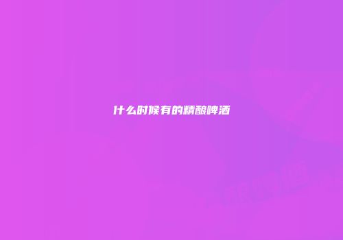 什么时候有的精酿啤酒