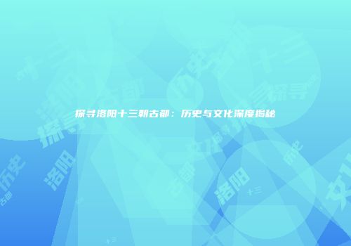探寻洛阳十三朝古都：历史与文化深度揭秘