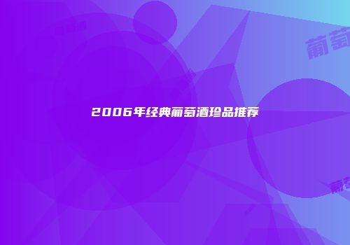 2006年经典葡萄酒珍品推荐