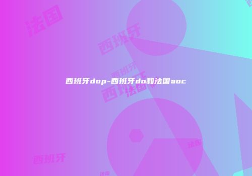 西班牙dop-西班牙do和法国aoc