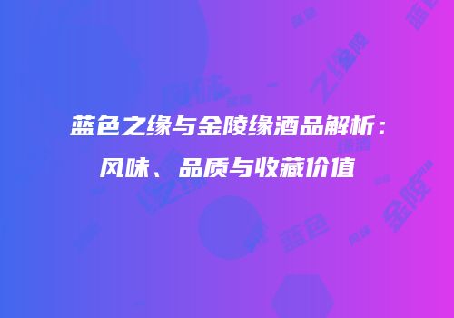 蓝色之缘与金陵缘酒品解析：风味、品质与收藏价值