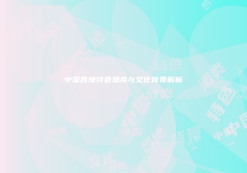 中国各地特色酒类与文化背景解析