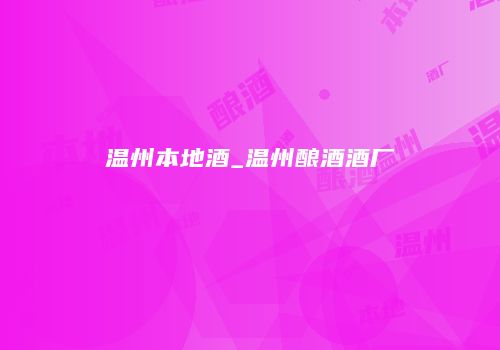 温州本地酒_温州酿酒酒厂