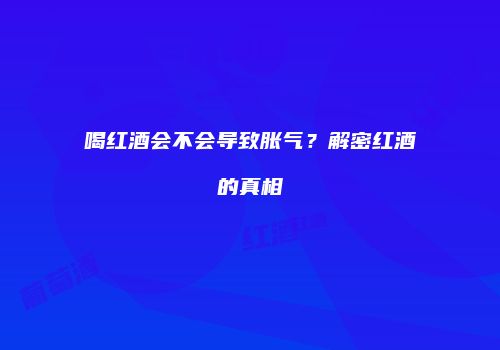喝红酒会不会导致胀气？解密红酒的真相