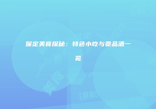 保定美食探秘：特色小吃与贡品酒一览