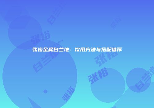 张裕金奖白兰地：饮用方法与搭配推荐