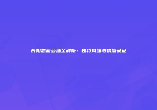 长相思葡萄酒全解析：独特风味与情感象征