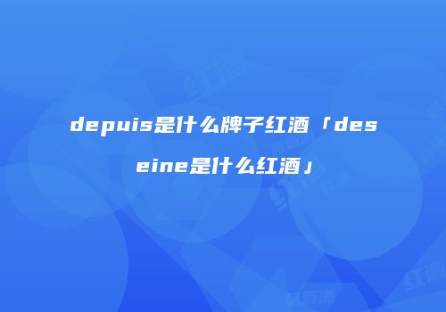 depuis是什么牌子红酒「deseine是什么红酒」