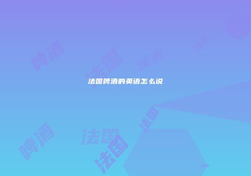 法国啤酒的英语怎么说