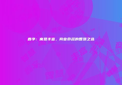 鑫字：寓意丰富，商业命名的智慧之选