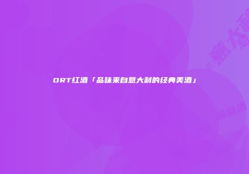 ORT红酒「品味来自意大利的经典美酒」
